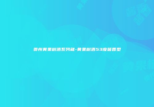贵州黄果树酒系列就-黄果树酒53度酱香型
