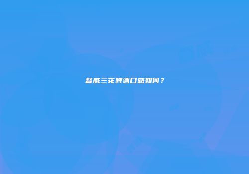 督威三花啤酒口感如何？