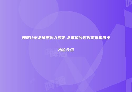 如何让新品啤酒进入酒吧,从营销步骤到渠道拓展全方位介绍