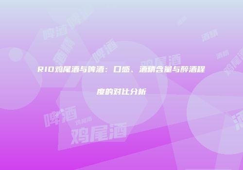 RIO鸡尾酒与啤酒：口感、酒精含量与醉酒程度的对比分析
