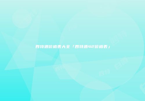四特酒价格表大全「四特酒42价格表」