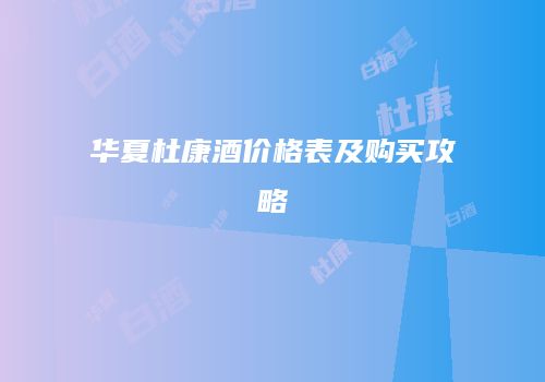 华夏杜康酒价格表及购买攻略