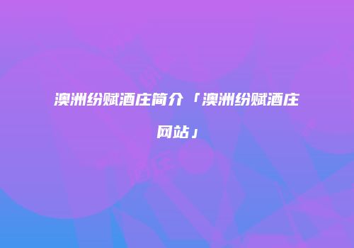 澳洲纷赋酒庄简介「澳洲纷赋酒庄网站」