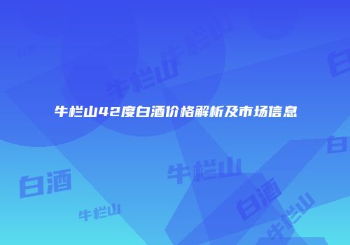 牛栏山42度白酒价格解析及市场信息