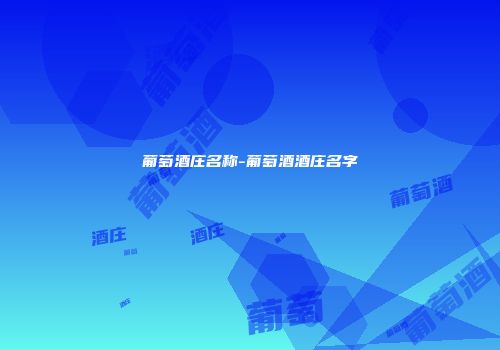 葡萄酒庄名称-葡萄酒酒庄名字