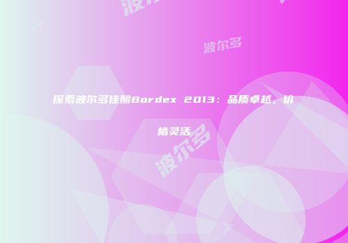 探索波尔多佳酿Bordex 2013：品质卓越，价格灵活