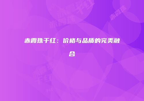 赤霞珠干红：价格与品质的完美融合