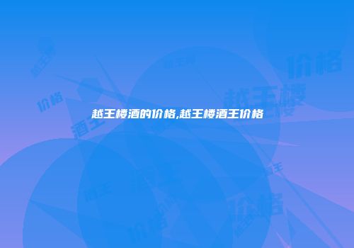 越王楼酒的价格,越王楼酒王价格