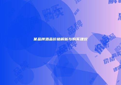 某品牌酒品价格解析与购买建议