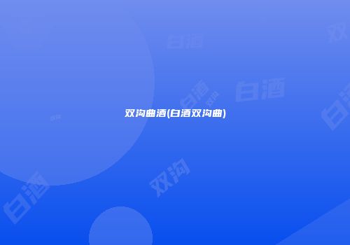 双沟曲酒(白酒双沟曲)