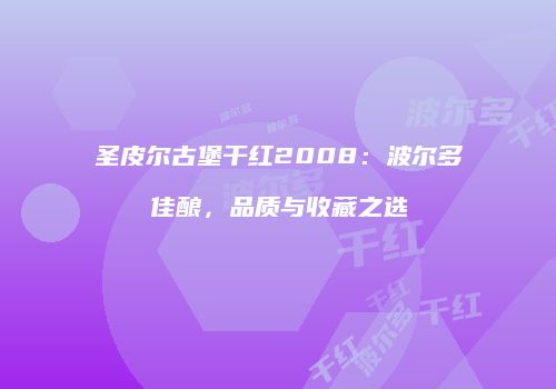 圣皮尔古堡干红2008：波尔多佳酿，品质与收藏之选