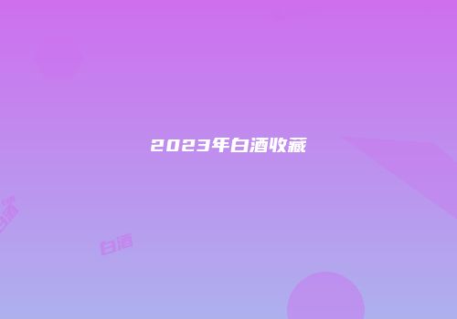 2023年白酒收藏