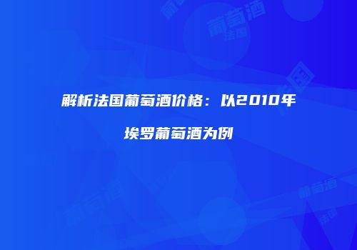 解析法国葡萄酒价格：以2010年埃罗葡萄酒为例
