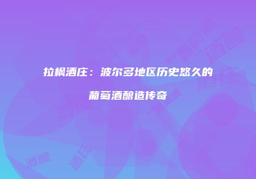 拉枫酒庄：波尔多地区历史悠久的葡萄酒酿造传奇