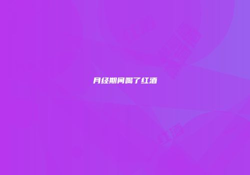 月经期间喝了红酒