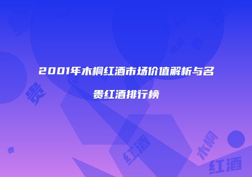 2001年木桐红酒市场价值解析与名贵红酒排行榜