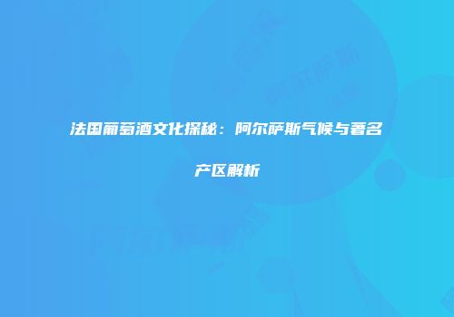 法国葡萄酒文化探秘：阿尔萨斯气候与著名产区解析