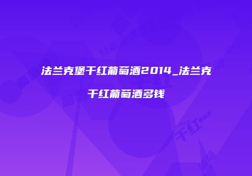 法兰克堡干红葡萄酒2014_法兰克干红葡萄酒多钱
