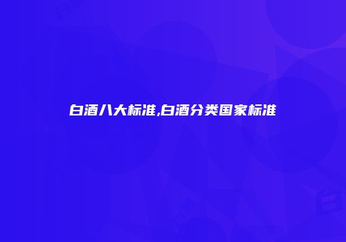 白酒八大标准,白酒分类国家标准