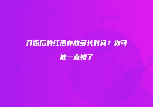 开瓶后的红酒存放多长时间？你可能一直错了