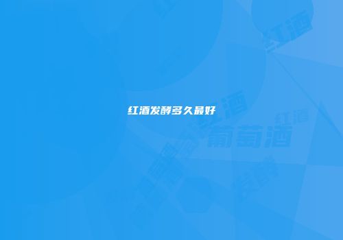 红酒发酵多久最好
