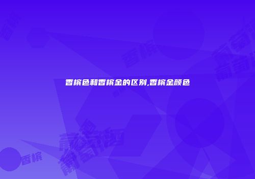 香槟色和香槟金的区别,香槟金颜色