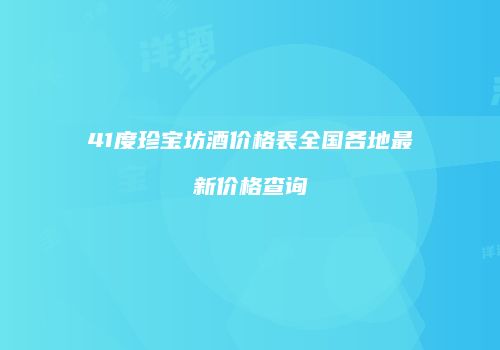41度珍宝坊酒价格表全国各地最新价格查询