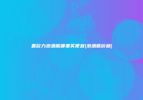 麦欧力泡酒瓶哪里买便宜(泡酒瓶价格)