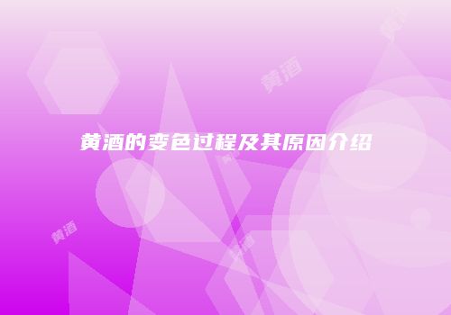 黄酒的变色过程及其原因介绍