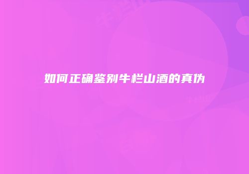 如何正确鉴别牛栏山酒的真伪