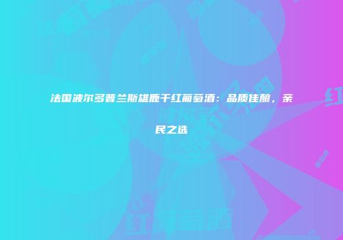 法国波尔多普兰斯雄鹿干红葡萄酒：品质佳酿，亲民之选