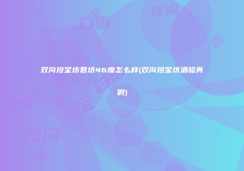 双沟珍宝坊君坊46度怎么样(双沟珍宝坊酒验真假)