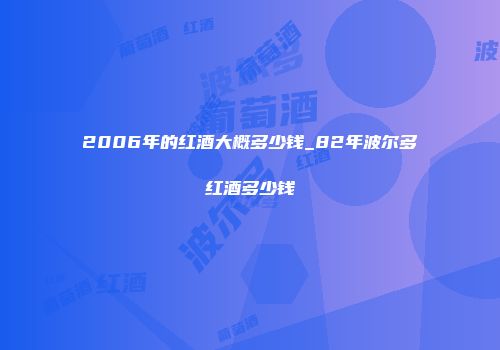 2006年的红酒大概多少钱_82年波尔多红酒多少钱