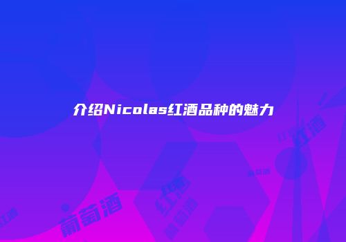 介绍Nicolas红酒品种的魅力