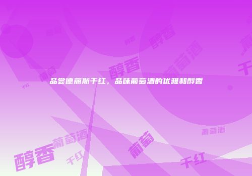 品尝德丽斯干红，品味葡萄酒的优雅和醇香