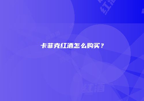 卡菲克红酒怎么购买？