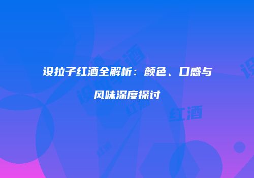 设拉子红酒全解析：颜色、口感与风味深度探讨