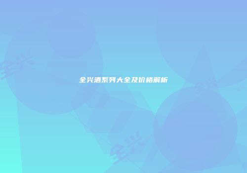 全兴酒系列大全及价格解析