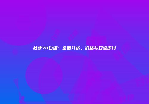 杜康70白酒：全面分析、价格与口感探讨