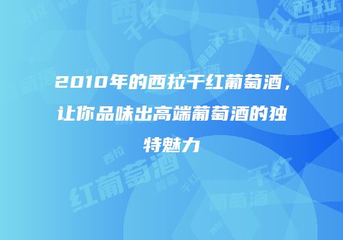 2010年的西拉干红葡萄酒，让你品味出高端葡萄酒的独特魅力