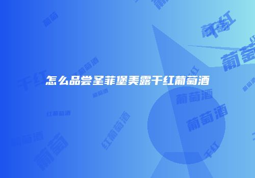 怎么品尝圣菲堡美露干红葡萄酒