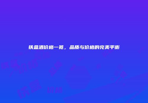 铁盒酒价格一览，品质与价格的完美平衡