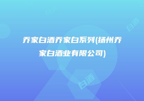 乔家白酒乔家白系列(扬州乔家白酒业有限公司)