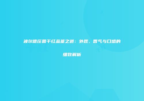 波尔德庄园干红品鉴之道：外观、香气与口感的细致解析