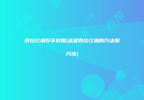 西拉红酒好不好喝(品鉴西拉红酒的方法和方法)