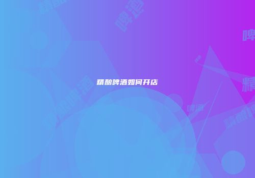 精酿啤酒如何开店