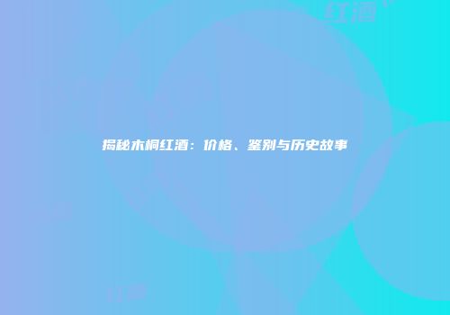 揭秘木桐红酒：价格、鉴别与历史故事