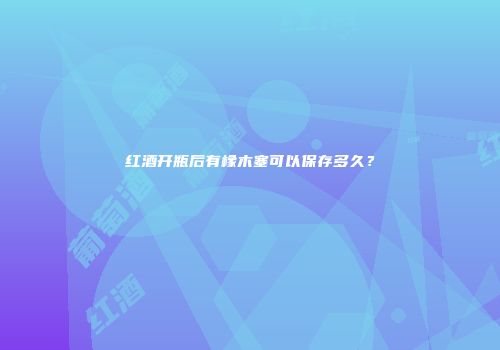 红酒开瓶后有橡木塞可以保存多久？