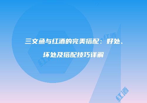 三文鱼与红酒的完美搭配：好处、坏处及搭配技巧详解