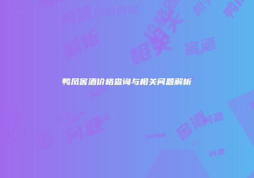 鸭凤窖酒价格查询与相关问题解析